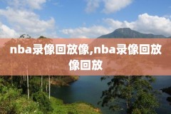 nba回放全场录像高清免费,nba回放全场录像高清免费2022