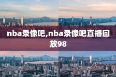 腾讯nba中文录像回放,腾讯nba录像高清回放像中文版
