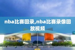 nba录像高清回放像,nba录像高清回放像微博