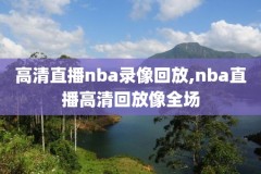 微博nba录像回放免费,微博nba录像回放免费观看完整版2022年总决赛