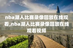 nba篮球赛录像回放在哪看,nba比赛回放在哪看