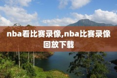 看看nba比赛录像,nba比赛录像cc