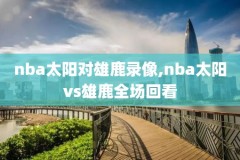 nba常規賽录像,nba常规赛录像回放中文解说