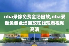 nba录像回放完整版,nba录像回放完整版微博国语