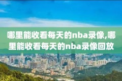 nba直播录像比分全场回放,nba直播视频回放录像